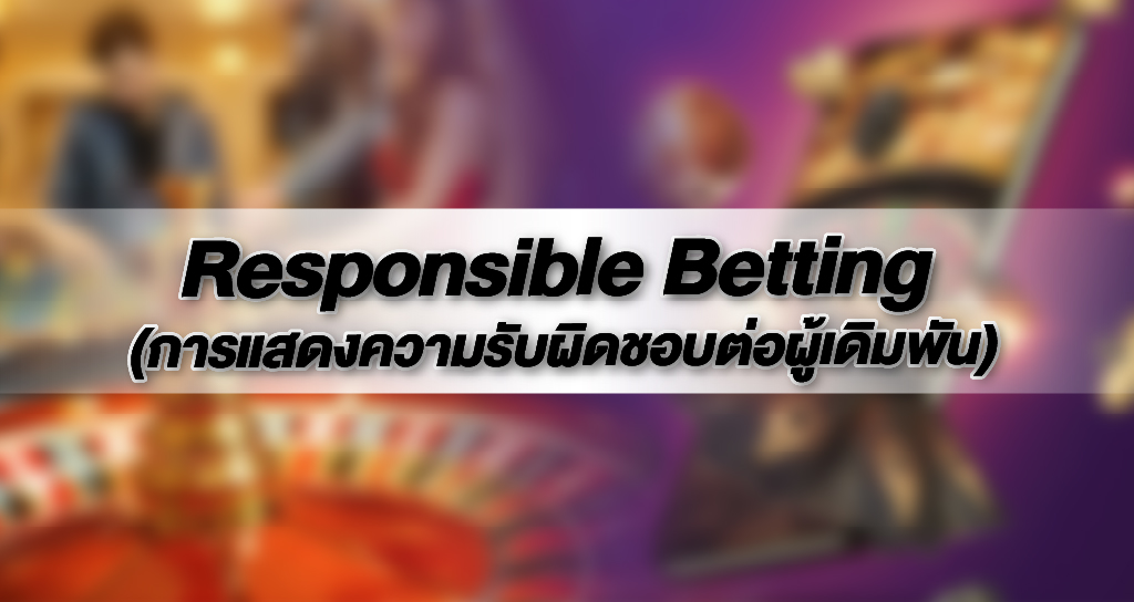 Responsible Betting การแสดงความรับผิดชอบต่อผู้เดิมพัน